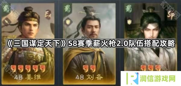 三国谋定天下S8薪火枪2.0怎么玩-S8赛季薪火枪2.0队伍搭配攻略