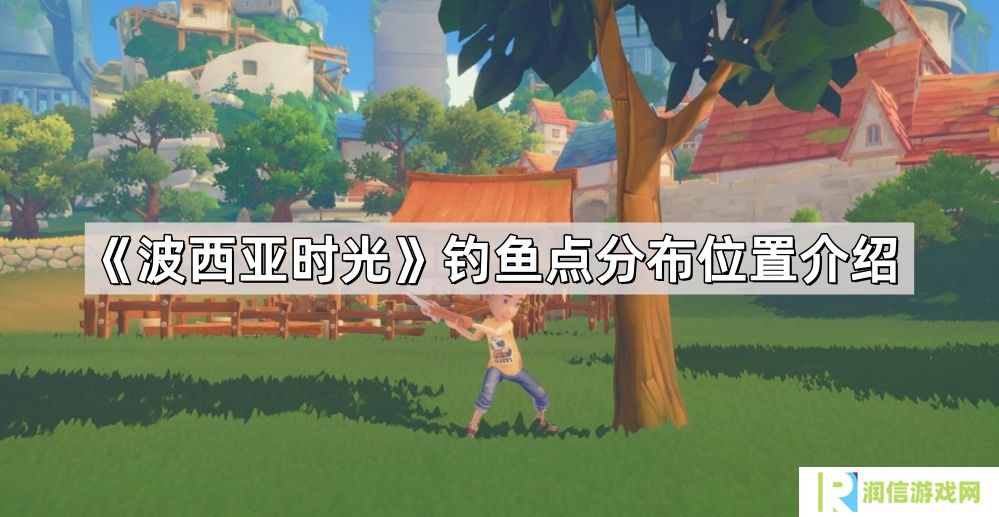 波西亚时光钓鱼点位置在哪儿-钓鱼点分布位置介绍